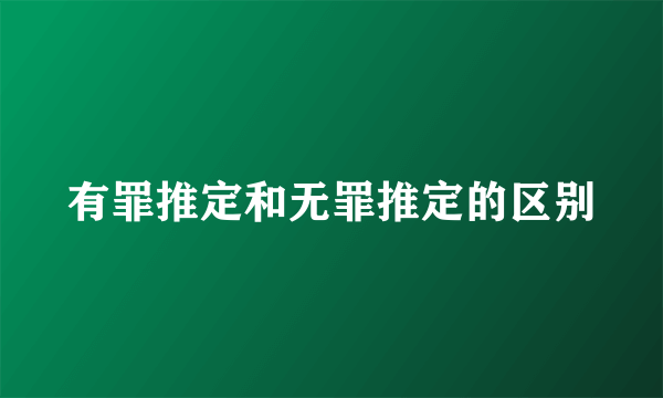 有罪推定和无罪推定的区别