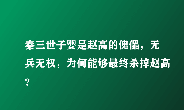 秦三世子婴是赵高的傀儡，无兵无权，为何能够最终杀掉赵高？