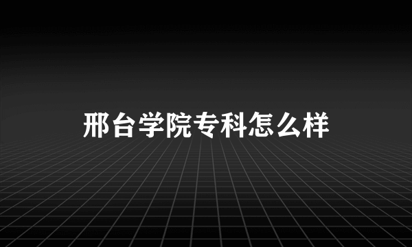 邢台学院专科怎么样