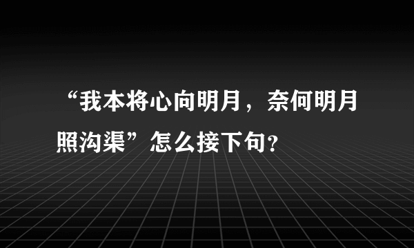 “我本将心向明月，奈何明月照沟渠”怎么接下句？