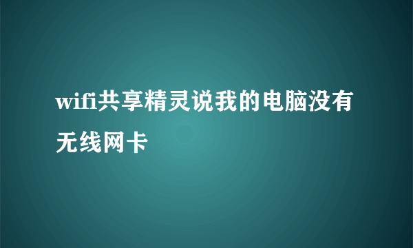 wifi共享精灵说我的电脑没有无线网卡