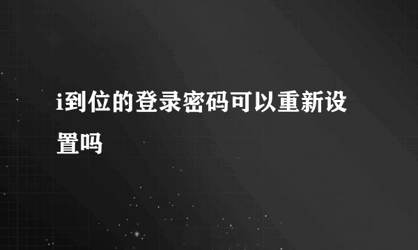 i到位的登录密码可以重新设置吗