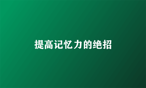 提高记忆力的绝招