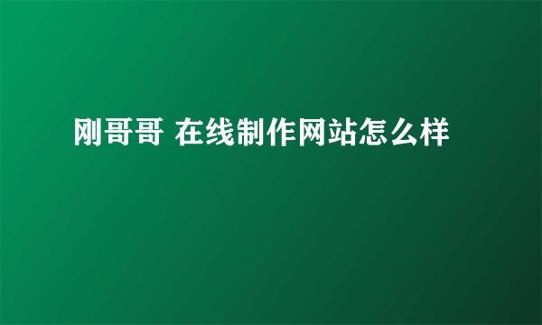 刚哥哥 在线制作网站怎么样