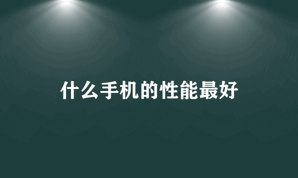 什么手机的性能最好