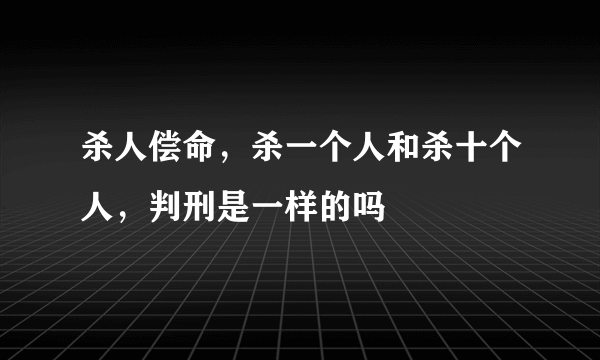 杀人偿命，杀一个人和杀十个人，判刑是一样的吗