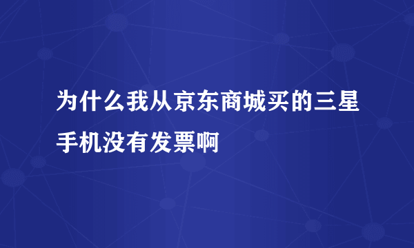 为什么我从京东商城买的三星手机没有发票啊