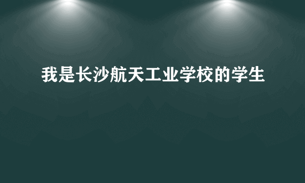 我是长沙航天工业学校的学生