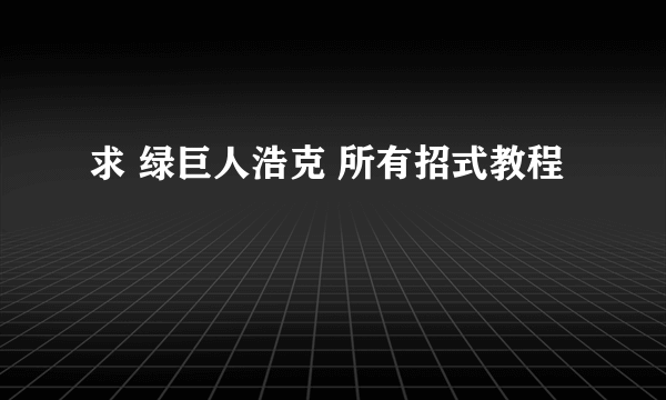 求 绿巨人浩克 所有招式教程