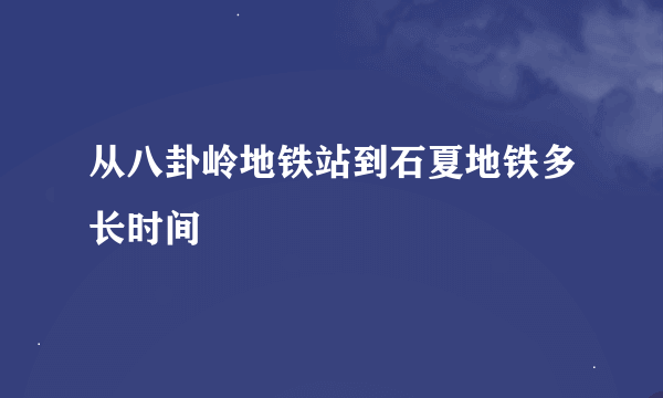 从八卦岭地铁站到石夏地铁多长时间