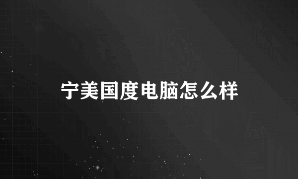 宁美国度电脑怎么样