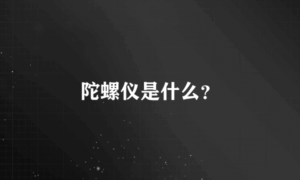 陀螺仪是什么？
