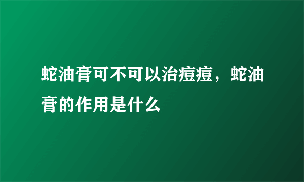 蛇油膏可不可以治痘痘，蛇油膏的作用是什么
