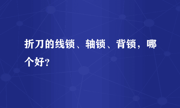 折刀的线锁、轴锁、背锁，哪个好？