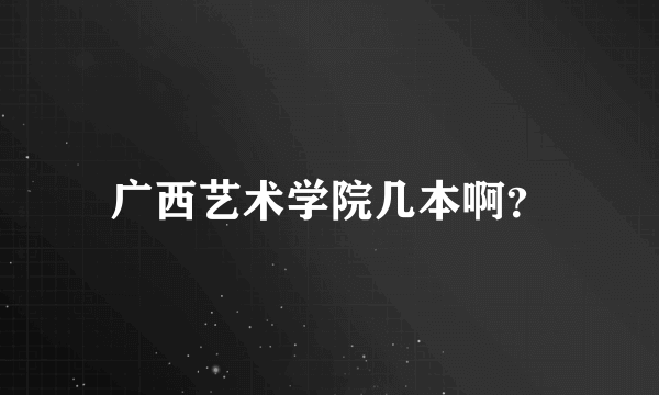 广西艺术学院几本啊？