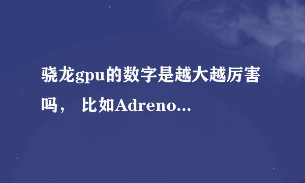 骁龙gpu的数字是越大越厉害吗， 比如Adreno 512，Adreno 616？
