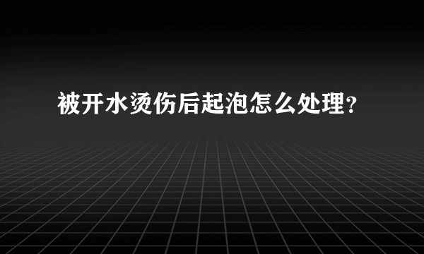 被开水烫伤后起泡怎么处理？