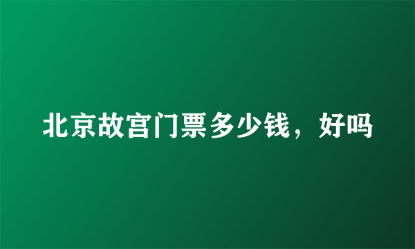 北京故宫门票多少钱，好吗