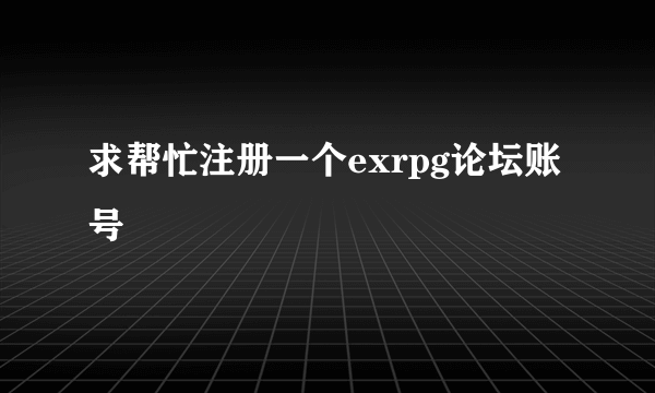 求帮忙注册一个exrpg论坛账号