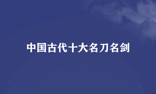 中国古代十大名刀名剑