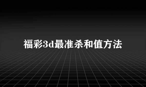 福彩3d最准杀和值方法