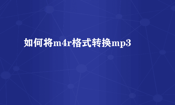 如何将m4r格式转换mp3