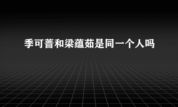 季可蔷和梁蕴茹是同一个人吗