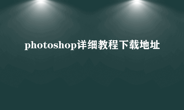 photoshop详细教程下载地址