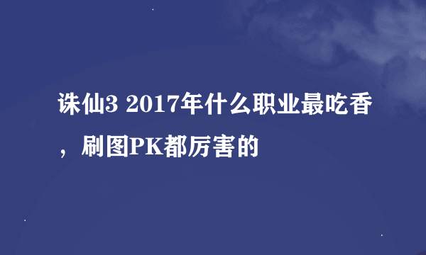 诛仙3 2017年什么职业最吃香，刷图PK都厉害的