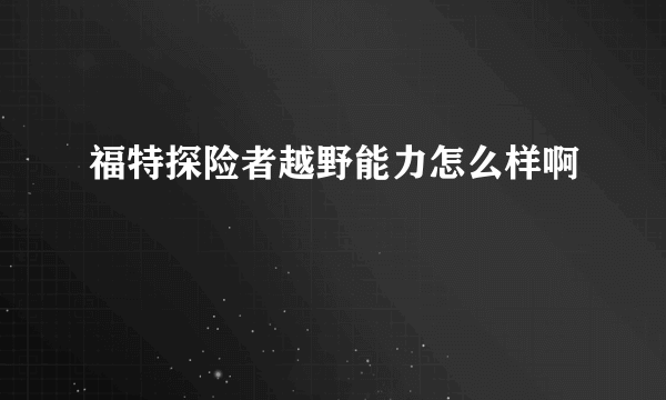 福特探险者越野能力怎么样啊