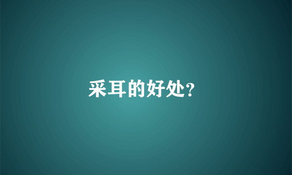 采耳的好处？
