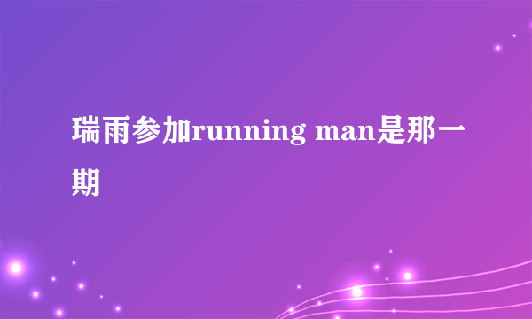 瑞雨参加running man是那一期