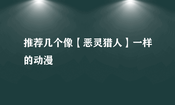 推荐几个像【恶灵猎人】一样的动漫