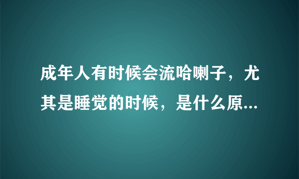 成年人有时候会流哈喇子，尤其是睡觉的时候，是什么原因，怎么治啊？