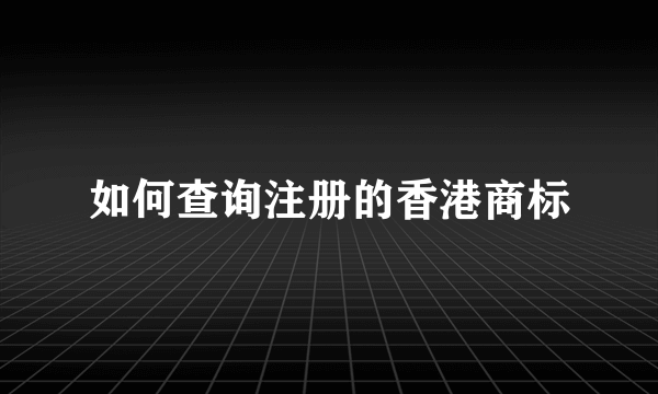 如何查询注册的香港商标