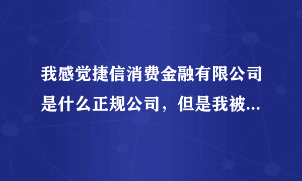 我感觉捷信消费金融有限公司是什么正规公司，但是我被套路了，客服不回复我怎么办？