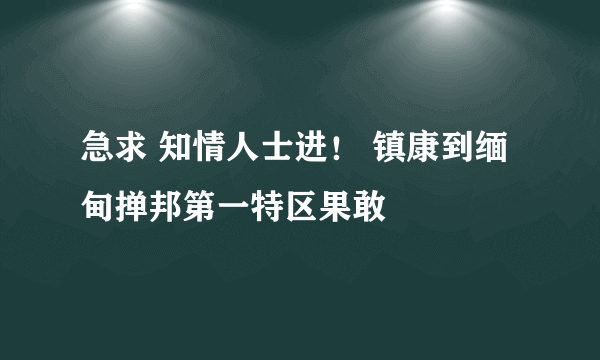 急求 知情人士进！ 镇康到缅甸掸邦第一特区果敢