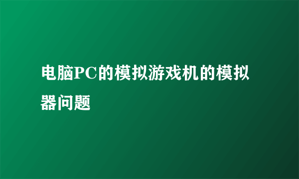 电脑PC的模拟游戏机的模拟器问题