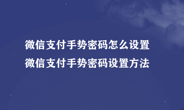 微信支付手势密码怎么设置 微信支付手势密码设置方法