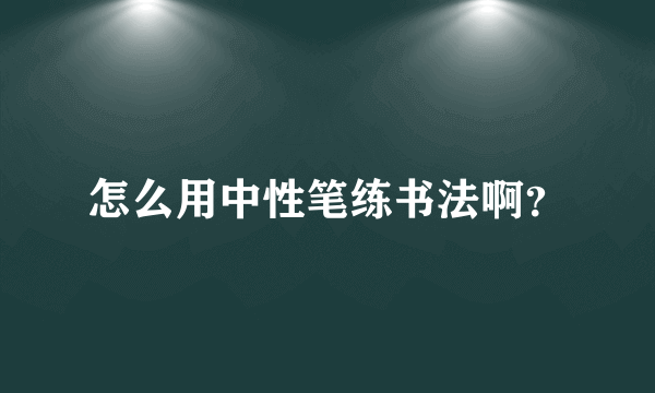 怎么用中性笔练书法啊？