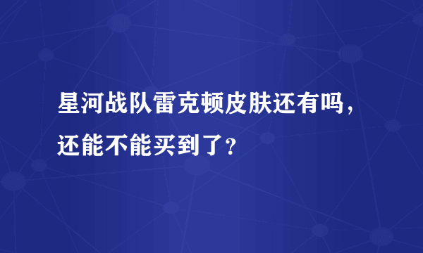 星河战队雷克顿皮肤还有吗，还能不能买到了？