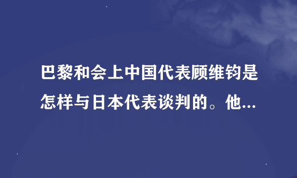 巴黎和会上中国代表顾维钧是怎样与日本代表谈判的。他说了什么?具体的语录
