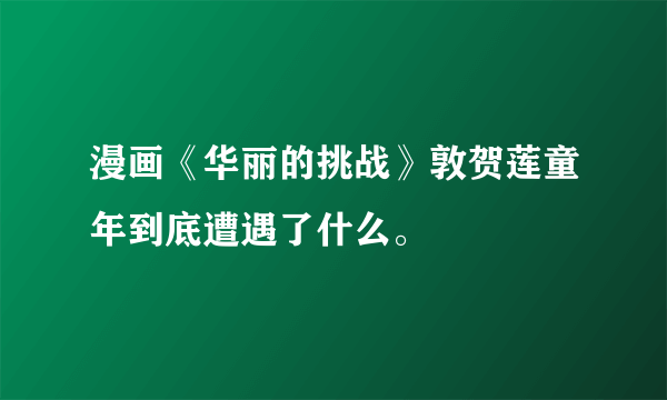漫画《华丽的挑战》敦贺莲童年到底遭遇了什么。