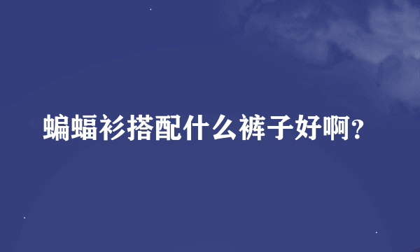 蝙蝠衫搭配什么裤子好啊？