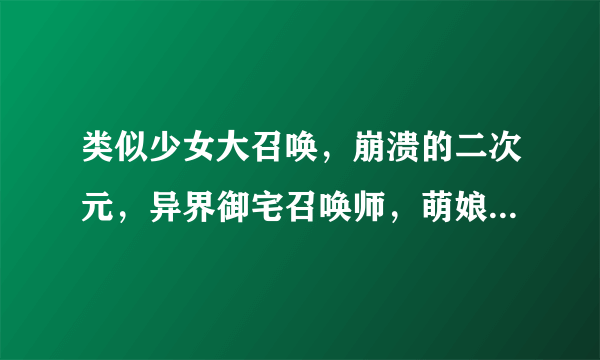 类似少女大召唤，崩溃的二次元，异界御宅召唤师，萌娘守护者，死神之地狱归来，二次元美女图之类的小说