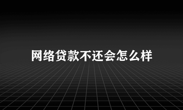 网络贷款不还会怎么样