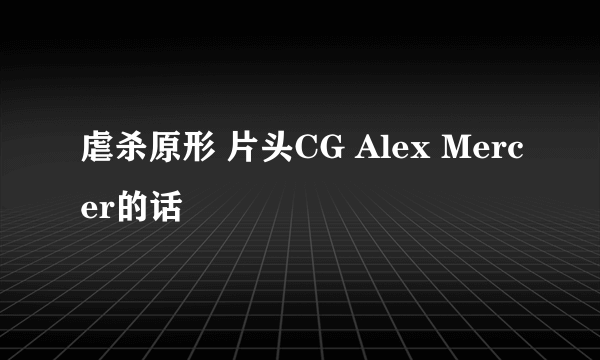 虐杀原形 片头CG Alex Mercer的话