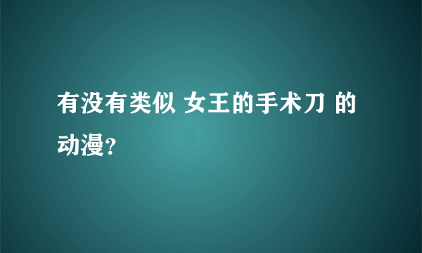 有没有类似 女王的手术刀 的动漫？