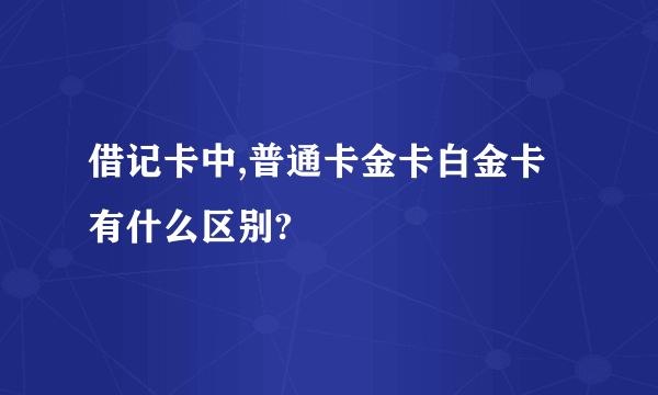 借记卡中,普通卡金卡白金卡有什么区别?
