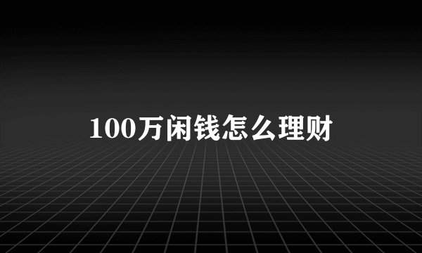 100万闲钱怎么理财